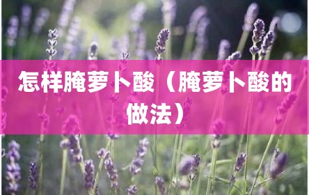 怎样腌萝卜酸（腌萝卜酸的做法）