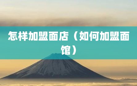 怎样加盟面店（如何加盟面馆）