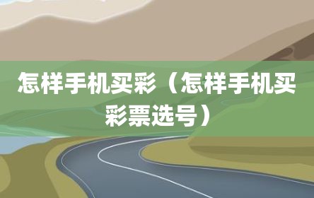怎样手机买彩（怎样手机买彩票选号）