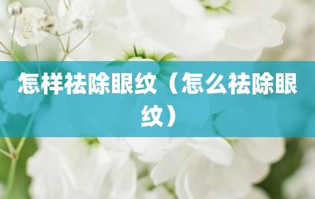 怎样祛除眼纹（怎么祛除眼纹）