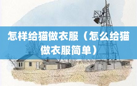 怎样给猫做衣服（怎么给猫做衣服简单）