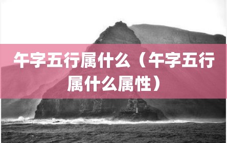 午字五行属什么（午字五行属什么属性）