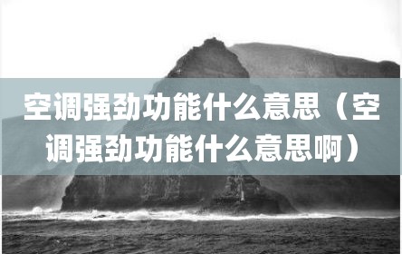 空调强劲功能什么意思（空调强劲功能什么意思啊）