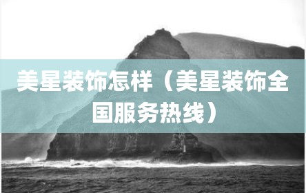 美星装饰怎样（美星装饰全国服务热线）