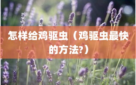 怎样给鸡驱虫（鸡驱虫最快的方法?）