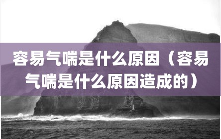 容易气喘是什么原因（容易气喘是什么原因造成的）
