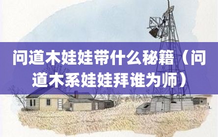 问道木娃娃带什么秘籍（问道木系娃娃拜谁为师）