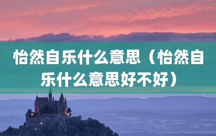 怡然自乐什么意思（怡然自乐什么意思好不好）