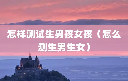 怎样测试生男孩女孩（怎么测生男生女）
