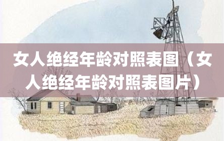 女人绝经年龄对照表图（女人绝经年龄对照表图片）