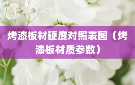 烤漆板材硬度对照表图（烤漆板材质参数）