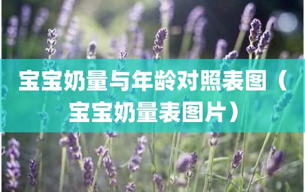 宝宝奶量与年龄对照表图（宝宝奶量表图片）