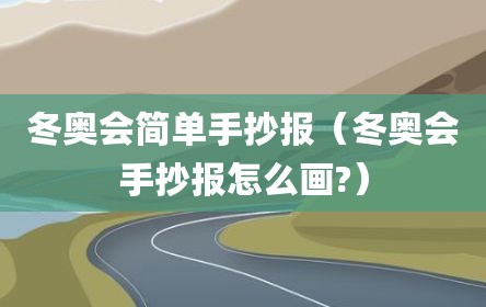 冬奥会简单手抄报（冬奥会手抄报怎么画?）
