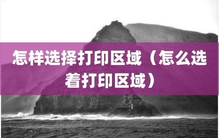 怎样选择打印区域（怎么选着打印区域）