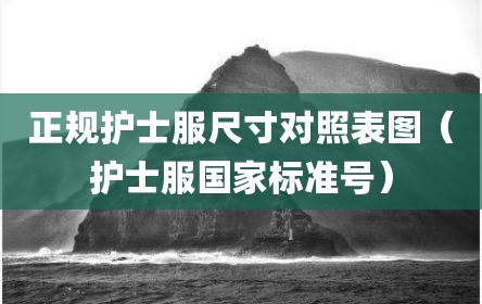 正规护士服尺寸对照表图（护士服国家标准号）