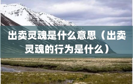 出卖灵魂是什么意思（出卖灵魂的行为是什么）