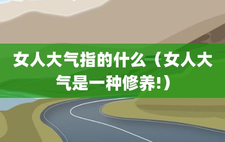 女人大气指的什么（女人大气是一种修养!）