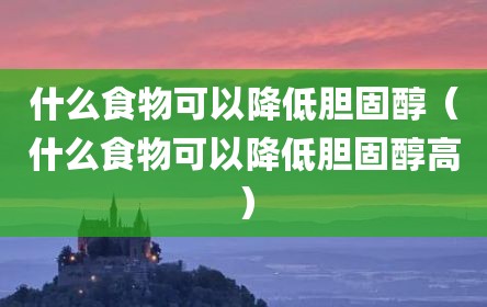 什么食物可以降低胆固醇（什么食物可以降低胆固醇高）
