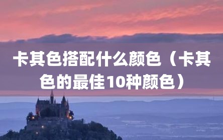 卡其色搭配什么颜色（卡其色的最佳10种颜色）