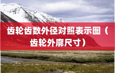 齿轮齿数外径对照表示图（齿轮外廓尺寸）