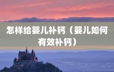 怎样给婴儿补钙（婴儿如何有效补钙）