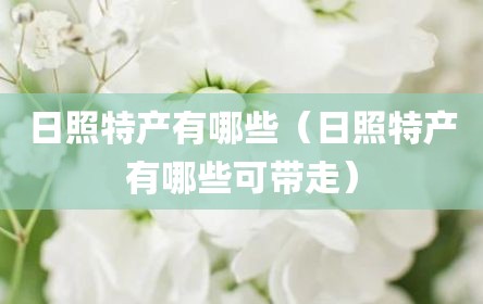 日照特产有哪些（日照特产有哪些可带走）