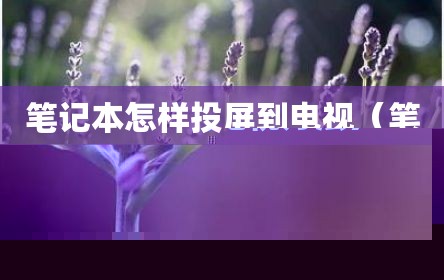 笔记本怎样投屏到电视（笔记本投屏到电视方法）