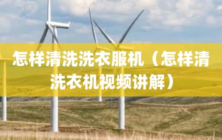 怎样清洗洗衣服机（怎样清洗衣机视频讲解）