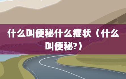 什么叫便秘什么症状（什么叫便秘?）