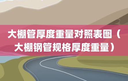 大棚管厚度重量对照表图（大棚钢管规格厚度重量）