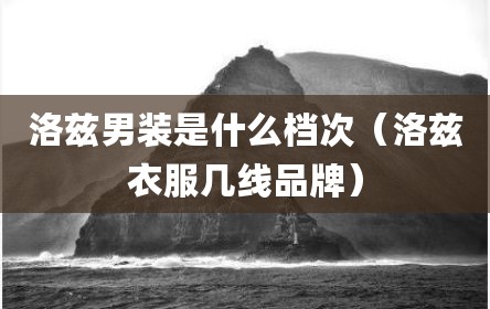 洛兹男装是什么档次（洛兹衣服几线品牌）