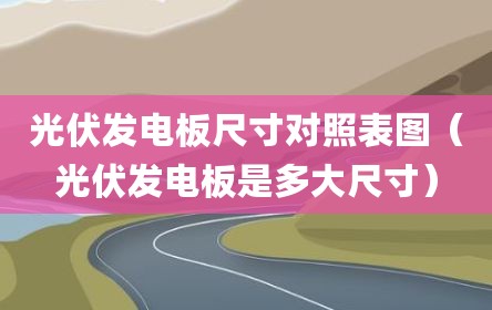 光伏发电板尺寸对照表图（光伏发电板是多大尺寸）
