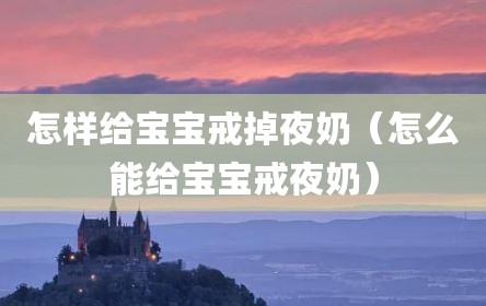 怎样给宝宝戒掉夜奶（怎么能给宝宝戒夜奶）