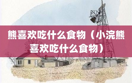 熊喜欢吃什么食物（小浣熊喜欢吃什么食物）