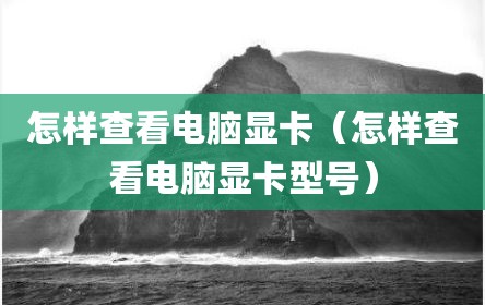 怎样查看电脑显卡（怎样查看电脑显卡型号）