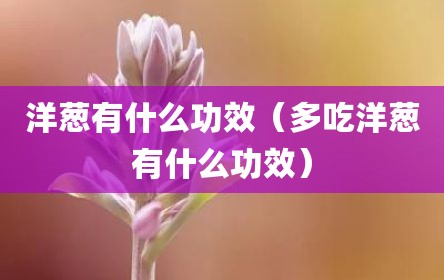 洋葱有什么功效（多吃洋葱有什么功效）