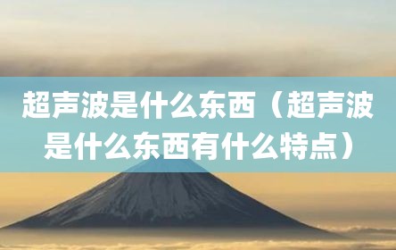 超声波是什么东西（超声波是什么东西有什么特点）
