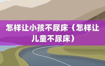 怎样让小孩不尿床（怎样让儿童不尿床）