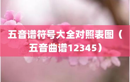 五音谱符号大全对照表图（五音曲谱12345）