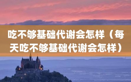 吃不够基础代谢会怎样（每天吃不够基础代谢会怎样）