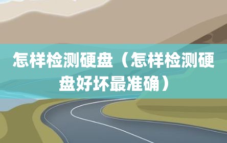 怎样检测硬盘（怎样检测硬盘好坏最准确）