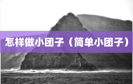 怎样做小团子（简单小团子）