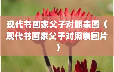 现代书画家父子对照表图（现代书画家父子对照表图片）