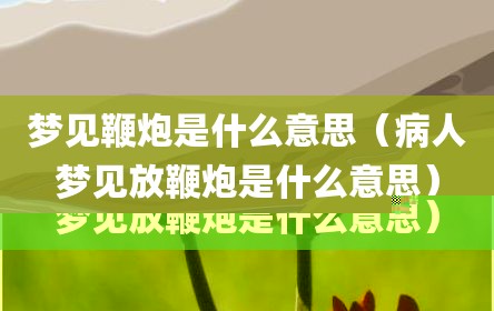 梦见鞭炮是什么意思（病人梦见放鞭炮是什么意思）
