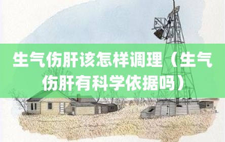 生气伤肝该怎样调理（生气伤肝有科学依据吗）