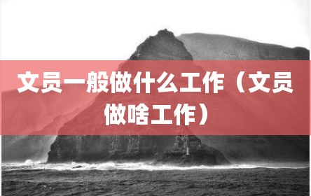 文员一般做什么工作（文员做啥工作）