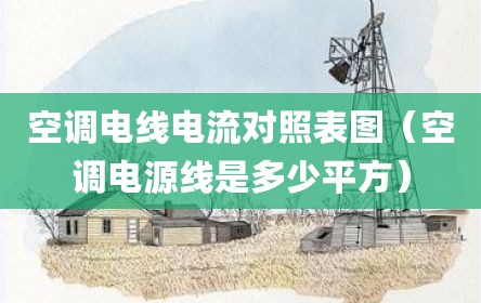 空调电线电流对照表图（空调电源线是多少平方）