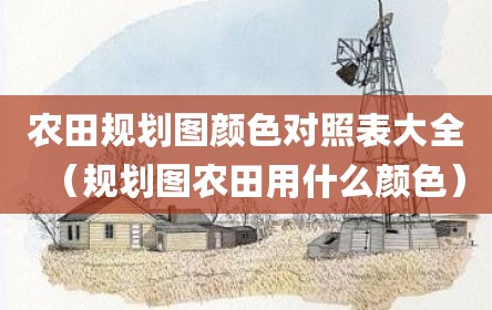 农田规划图颜色对照表大全（规划图农田用什么颜色）