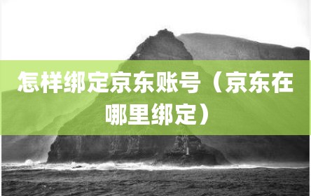 怎样绑定京东账号（京东在哪里绑定）