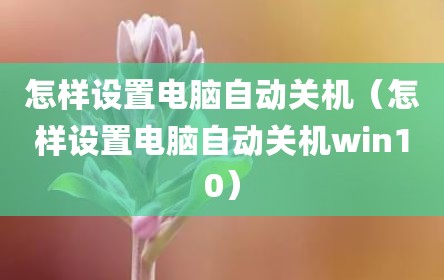 怎样设置电脑自动关机（怎样设置电脑自动关机win10）